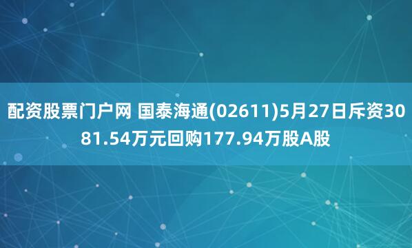 配资股票门户网 国泰海通(02611)5月27日斥资3081.54万元回购177.94万股A股