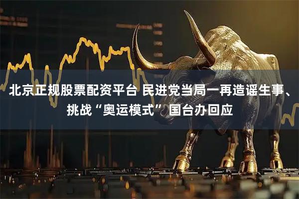 北京正规股票配资平台 民进党当局一再造谣生事、挑战“奥运模式” 国台办回应