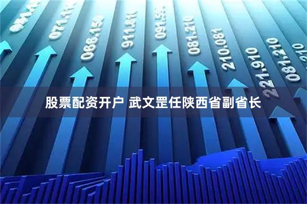 股票配资开户 武文罡任陕西省副省长