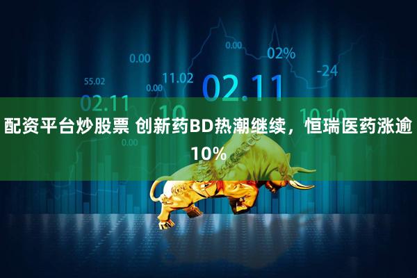 配资平台炒股票 创新药BD热潮继续，恒瑞医药涨逾10%