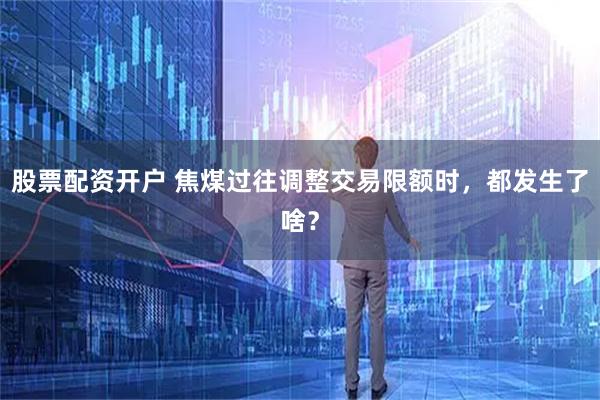 股票配资开户 焦煤过往调整交易限额时，都发生了啥？
