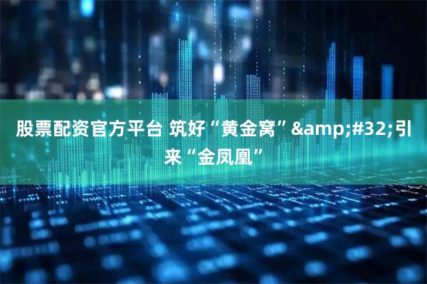 股票配资官方平台 筑好“黄金窝”&#32;引来“金凤凰”