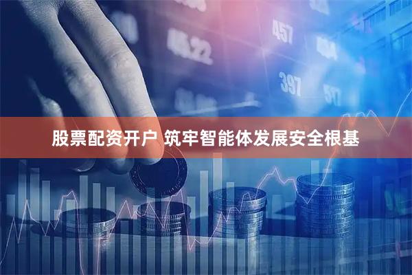 股票配资开户 筑牢智能体发展安全根基