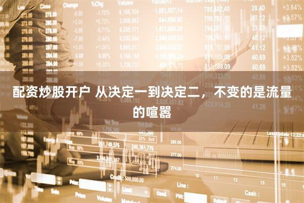 配资炒股开户 从决定一到决定二，不变的是流量的喧嚣