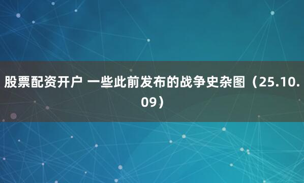 股票配资开户 一些此前发布的战争史杂图（25.10.09）